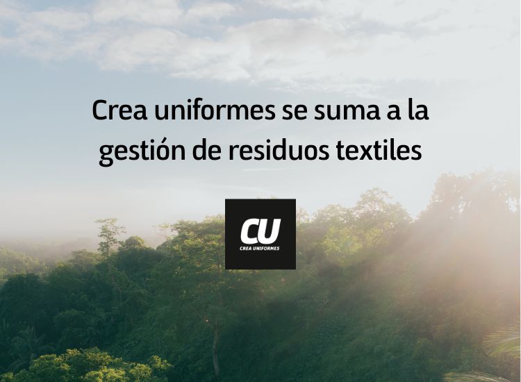 Crea Uniformes a la vanguardia en la gestión de residuos textiles